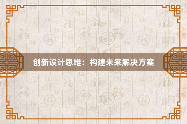 创新设计思维：构建未来解决方案