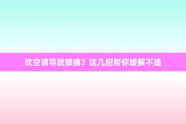 吹空调导致脚痛？这几招帮你缓解不适