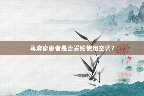 荨麻疹患者是否妥贴使用空调？